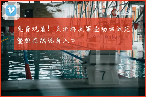 免费观看！美洲杯决赛全场回放完整版在线观看入口