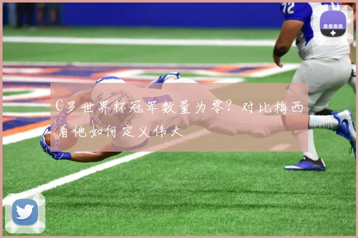 C罗世界杯冠军数量为零？对比梅西看他如何定义伟大