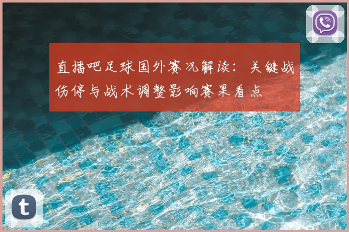 直播吧足球国外赛况解读：关键战伤停与战术调整影响赛果看点