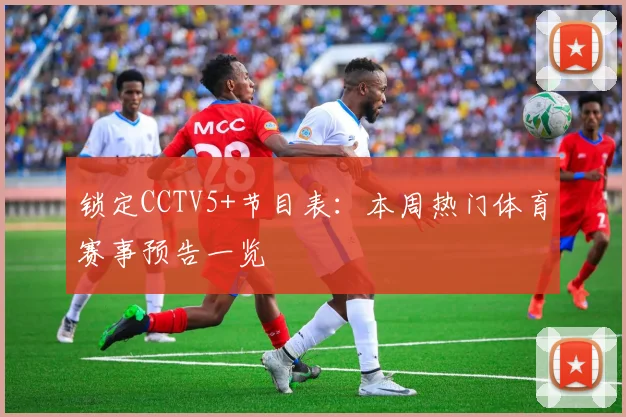 锁定CCTV5+节目表：本周热门体育赛事预告一览