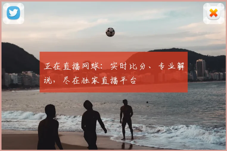 正在直播网球：实时比分、专业解说，尽在独家直播平台