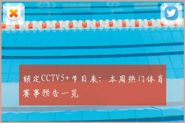 锁定CCTV5+节目表：本周热门体育赛事预告一览