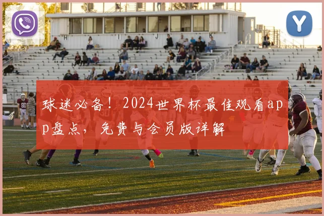 球迷必备!2024世界杯最佳观看app盘点,免费与会员版详解