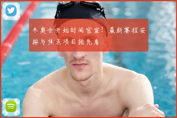 冬奥会开始时间官宣！最新赛程安排与焦点项目抢先看