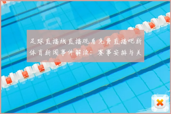 足球直播线直播观看免费直播吧新体育新闻事件解读:赛事安排与关键看点汇总