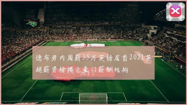 德布劳内周薪35万英镑居首2021英超薪资榜揭示豪门薪酬结构