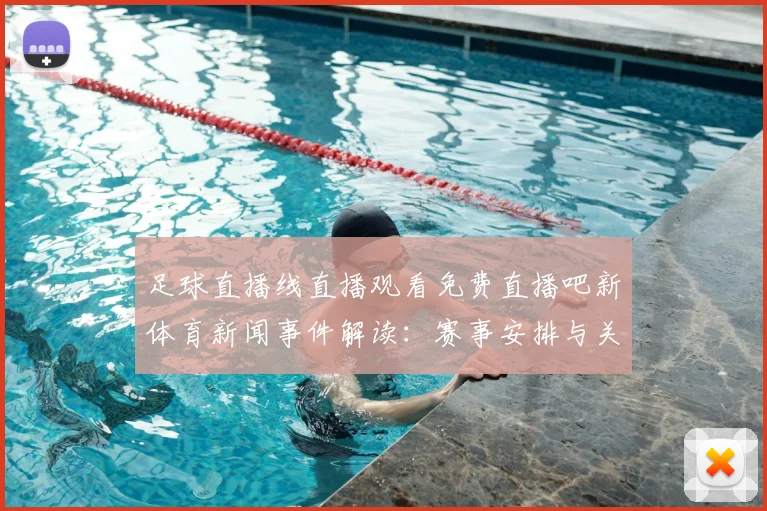 足球直播线直播观看免费直播吧新体育新闻事件解读:赛事安排与关键看点汇总