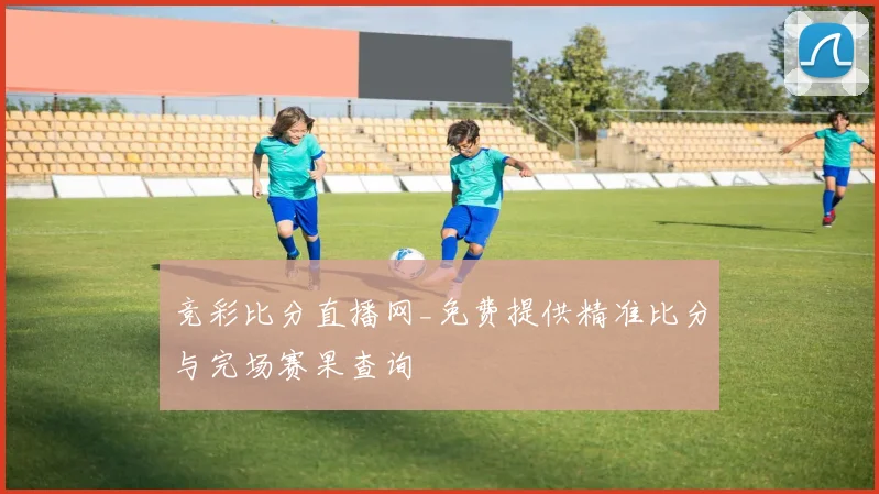 竞彩比分直播网_免费提供精准比分与完场赛果查询
