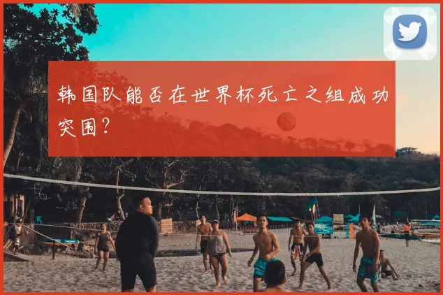 韩国队能否在世界杯死亡之组成功突围？