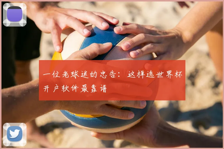 一位老球迷的忠告:这样选世界杯开户软件最靠谱