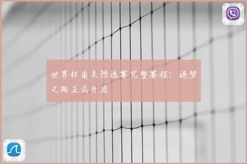 世界杯南美预选赛完整赛程:逐梦之路正式开启