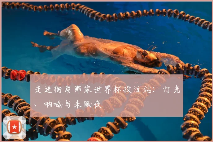 走进街角那家世界杯投注站:灯光、呐喊与未眠夜