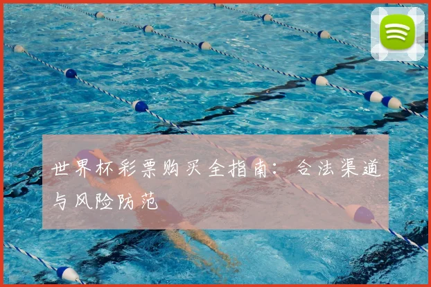 世界杯彩票购买全指南:合法渠道与风险防范