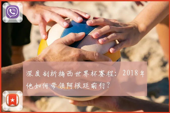 深度剖析梅西世界杯赛程:2018年他如何带领阿根廷前行?