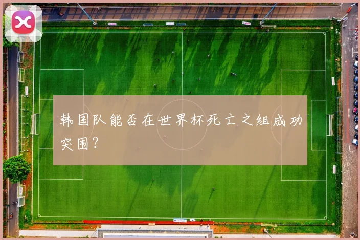 韩国队能否在世界杯死亡之组成功突围？