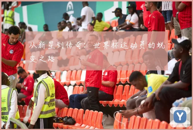 从新星到传奇:世界杯运动员的蜕变之路