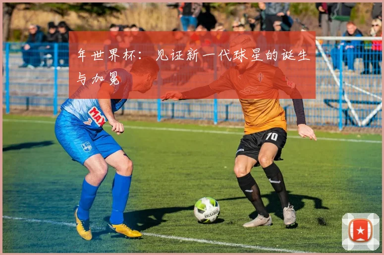 年世界杯：见证新一代球星的诞生与加冕