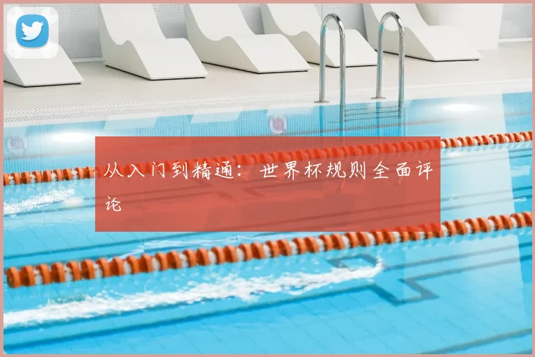 从入门到精通:世界杯规则全面评论