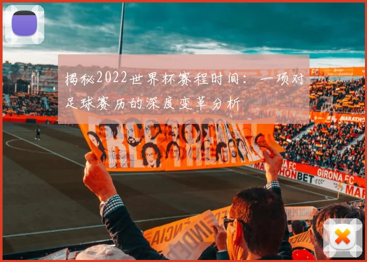 揭秘2022世界杯赛程时间:一项对足球赛历的深度变革分析