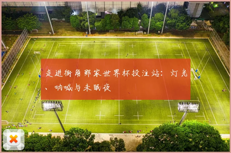 走进街角那家世界杯投注站：灯光、呐喊与未眠夜