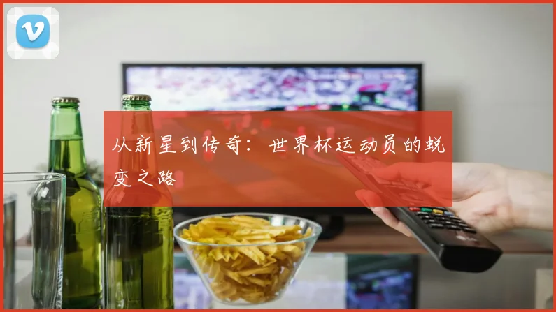 从新星到传奇:世界杯运动员的蜕变之路