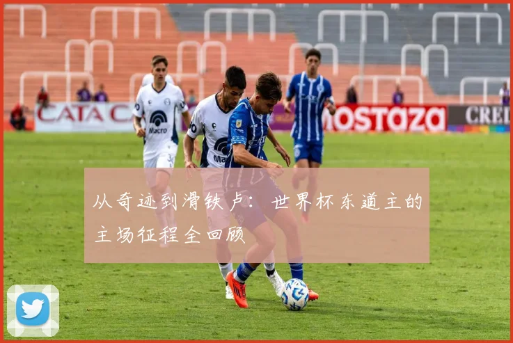 从奇迹到滑铁卢:世界杯东道主的主场征程全回顾