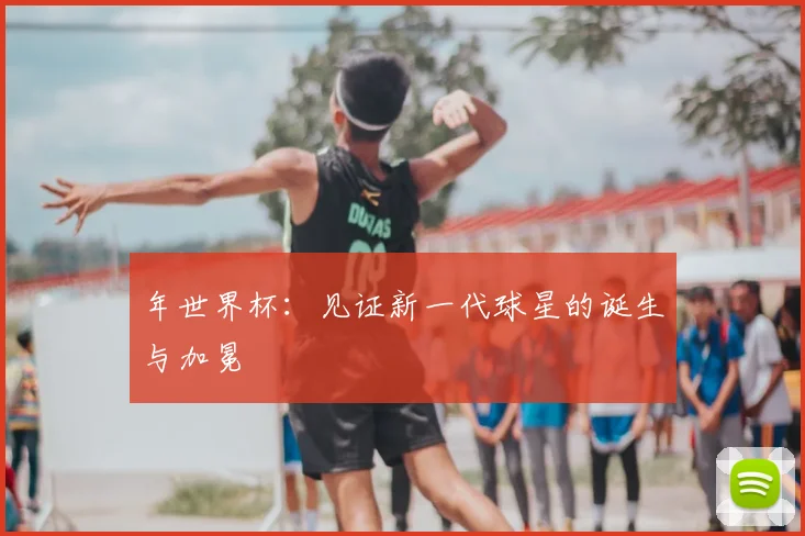 年世界杯：见证新一代球星的诞生与加冕