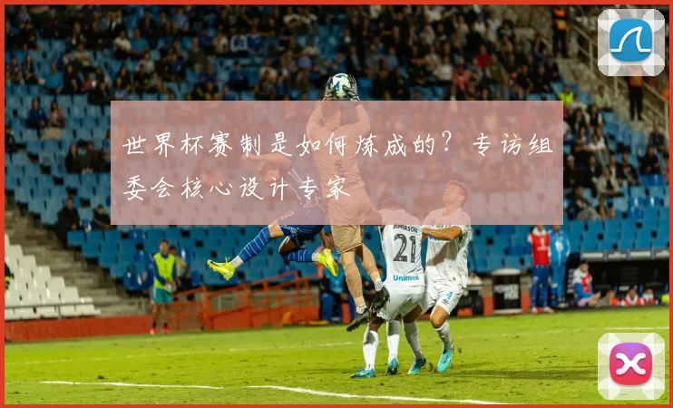 世界杯赛制是如何炼成的?专访组委会核心设计专家