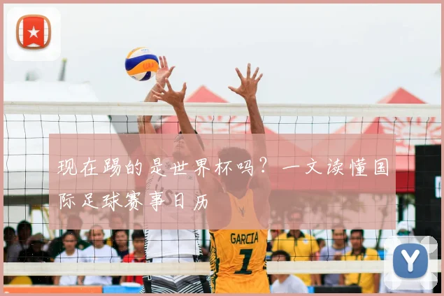 现在踢的是世界杯吗?一文读懂国际足球赛事日历